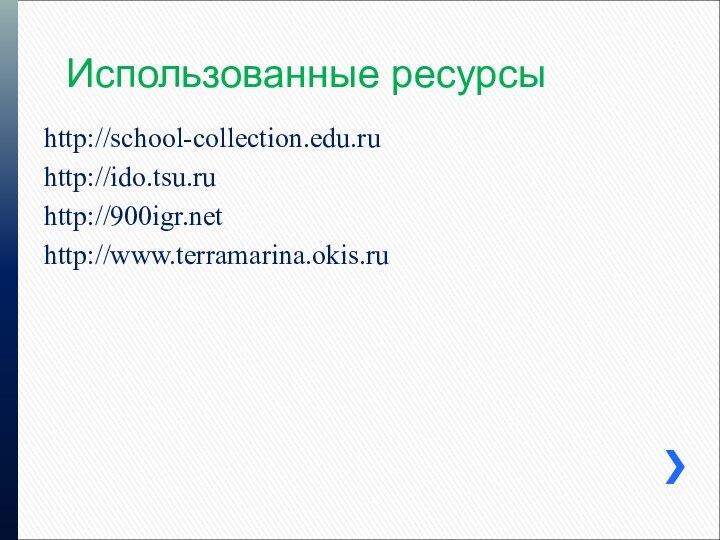 Использованные ресурсыhttp://school-collection.edu.ruhttp://ido.tsu.ruhttp://http://www.terramarina.okis.ru