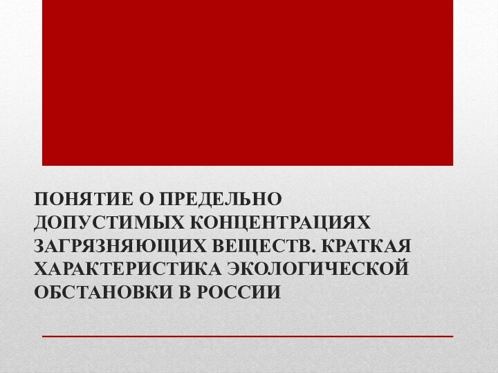 ПОНЯТИЕ О ПРЕДЕЛЬНО ДОПУСТИМЫХ КОНЦЕНТРАЦИЯХ ЗАГРЯЗНЯЮЩИХ ВЕЩЕСТВ. КРАТКАЯ ХАРАКТЕРИСТИКА ЭКОЛОГИЧЕСКОЙ ОБСТАНОВКИ В РОССИИ