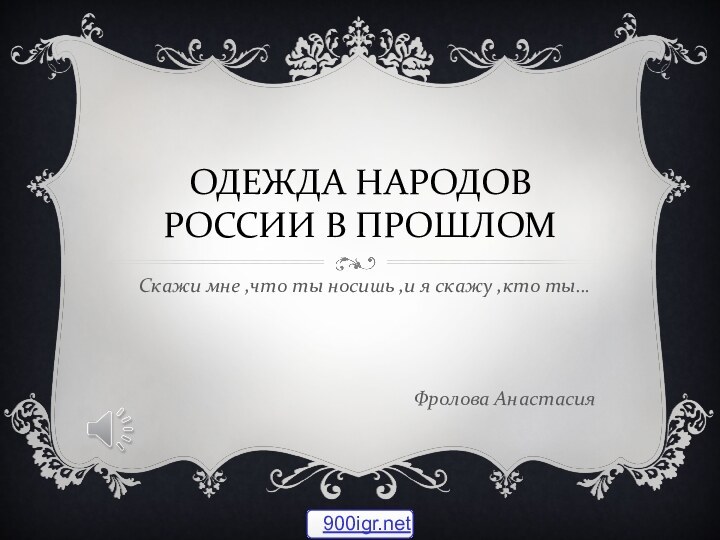 Одежда народов России в прошломСкажи мне ,что ты носишь ,и я скажу