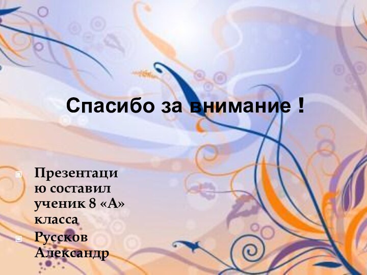 Спасибо за внимание !Презентацию составил ученик 8 «А» классаРуссков Александр