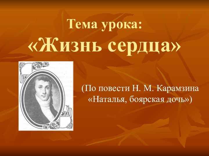 Тема урока:  «Жизнь сердца»(По повести Н. М. Карамзина «Наталья, боярская дочь»)