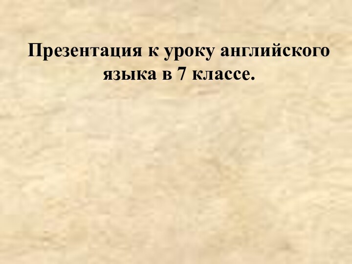 Презентация к уроку английского языка в 7 классе.