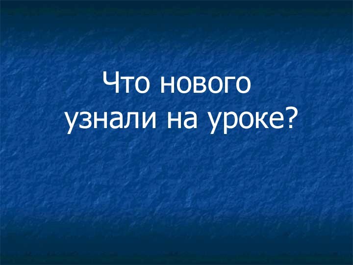 Что нового узнали на уроке?