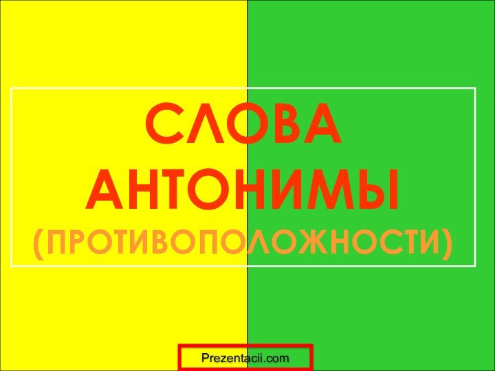 СЛОВА АНТОНИМЫ(ПРОТИВОПОЛОЖНОСТИ)Prezentacii.com