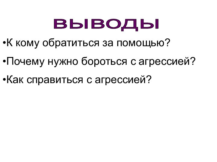 выводы К кому обратиться за помощью?Почему нужно бороться с агрессией?Как справиться с агрессией?