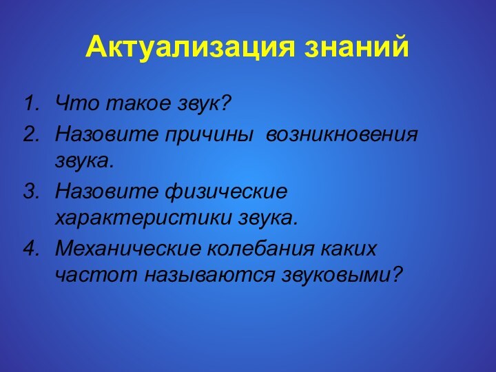 Актуализация знанийЧто такое звук?Назовите причины возникновения звука.Назовите физические характеристики звука.Механические колебания каких частот называются звуковыми?