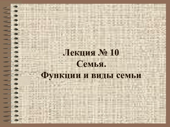 Лекция № 10  Семья.  Функции и виды семьи