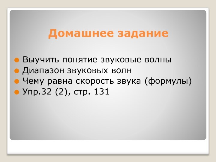 Домашнее заданиеВыучить понятие звуковые волныДиапазон звуковых волнЧему равна скорость звука (формулы)Упр.32 (2), стр. 131