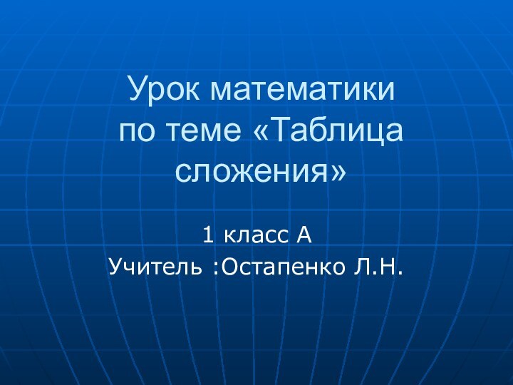 Урок математики по теме «Таблица сложения»1 класс АУчитель :Остапенко Л.Н.