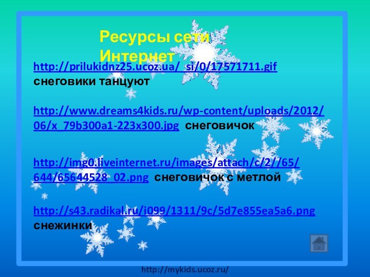 http://prilukidnz25.ucoz.ua/_si/0/17571711.gif снеговики танцуютhttp://www.dreams4kids.ru/wp-content/uploads/2012/06/x_79b300a1-223x300.jpg снеговичокhttp://img0.liveinternet.ru/images/attach/c/2//65/644/65644528_02.png снеговичок с метлойhttp://s43.radikal.ru/i099/1311/9c/5d7e855ea5a6.png снежинкиРесурсы сети Интернет