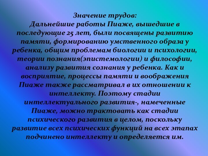 Значение трудов:Дальнейшие работы Пиаже, вышедшие в последующие 25 лет, были посвящены развитию