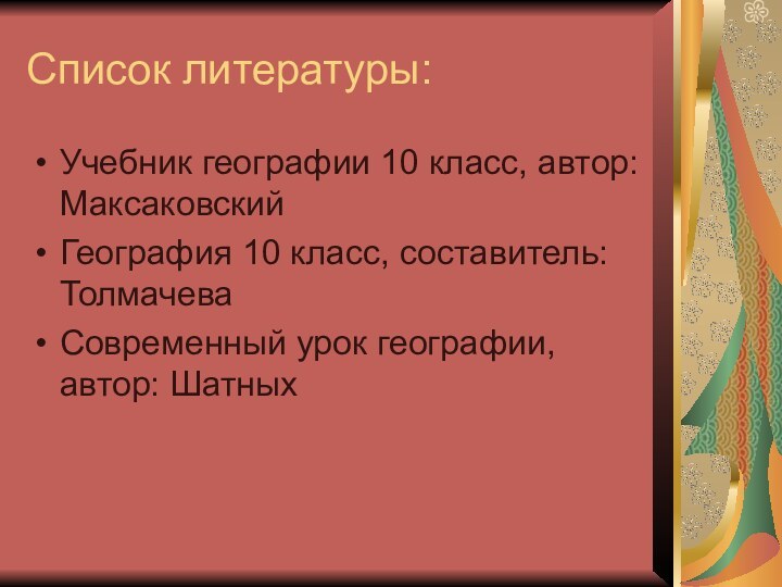 Список литературы:Учебник географии 10 класс, автор:МаксаковскийГеография 10 класс, составитель: ТолмачеваСовременный урок географии, автор: Шатных