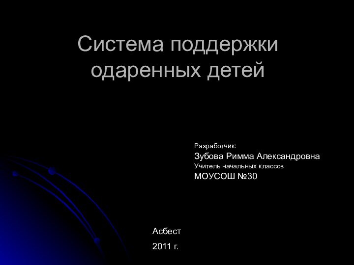 Система поддержки одаренных детей Разработчик:Зубова Римма АлександровнаУчитель начальных классовМОУСОШ №30Асбест2011 г.