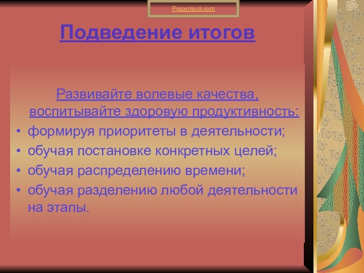 Подведение итоговРазвивайте волевые качества, воспитывайте здоровую продуктивность:формируя приоритеты в деятельности;обучая постановке конкретных