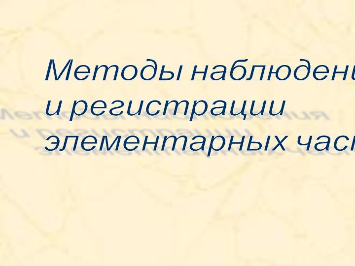 Методы наблюдения  и регистрации  элементарных частиц