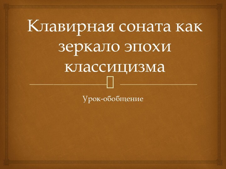 Клавирная соната как зеркало эпохи классицизмаУрок-обобщение