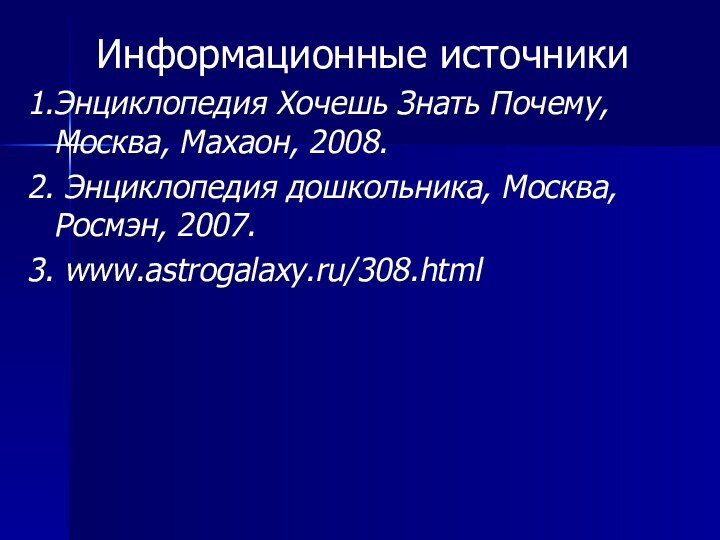 Информационные источники1.Энциклопедия Хочешь Знать Почему, Москва, Махаон, 2008.2.