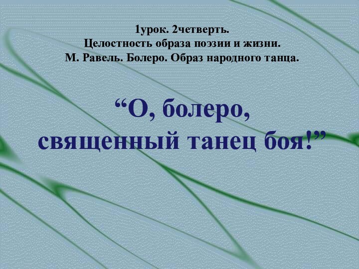 “О, болеро, священный танец боя!”1урок. 2четверть. Целостность образа поэзии и жизни. М.