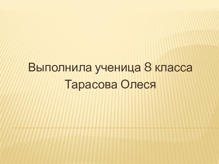 Выполнила ученица 8 класса Тарасова Олеся