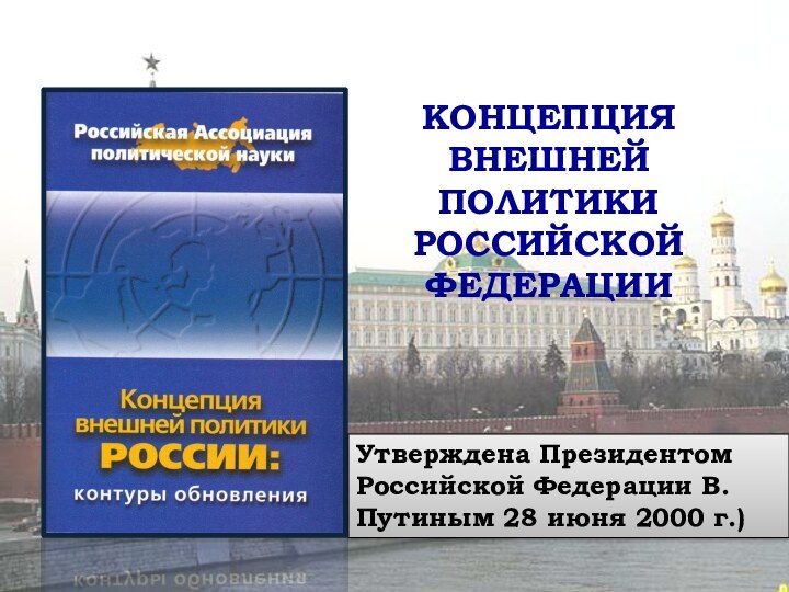 КОНЦЕПЦИЯ ВНЕШНЕЙ ПОЛИТИКИ  РОССИЙСКОЙ ФЕДЕРАЦИИУтверждена Президентом Российской Федерации В.Путиным 28 июня 2000 г.)