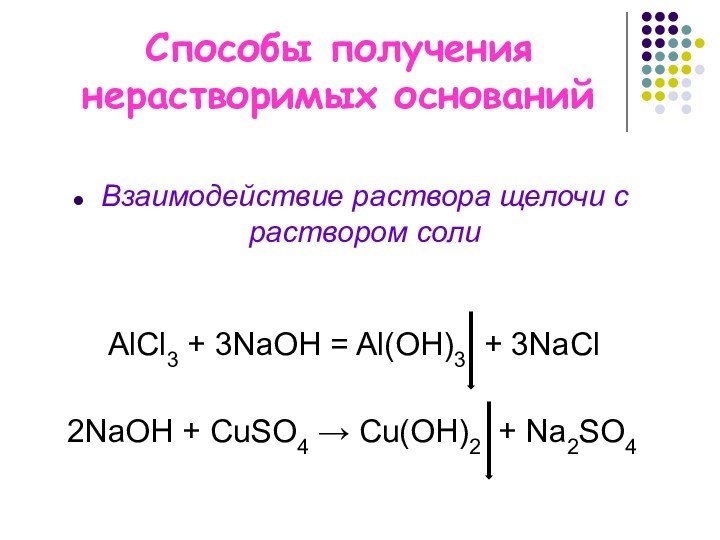 Способы получения нерастворимых основанийВзаимодействие раствора щелочи с раствором солиАlCl3 + 3NaOH =