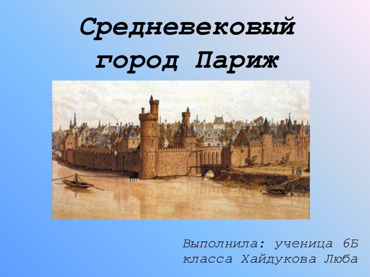 Средневековый город ПарижВыполнила: ученица 6Б класса Хайдукова Люба