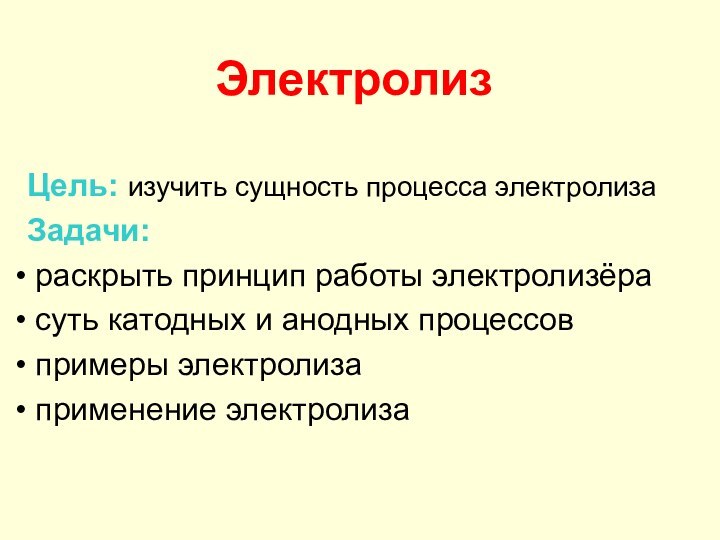 ЭлектролизЦель: изучить сущность процесса электролизаЗадачи: раскрыть принцип работы электролизёра суть катодных и