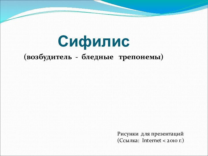 Сифилис(возбудитель - бледные  трепонемы)Рисунки для презентаций (Ссылка: Internet < 2010 г.)