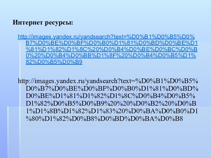 Интернет ресурсы:http://images.yandex.ru/yandsearch?text=%D0%B1%D0%B5%D0%B7%D0%BE%D0%BF%D0%B0%D1%81%D0%BD%D0%BE%D1%81%D1%82%D1%8C%20%D0%B4%D0%BE%D0%BC%D0%B0%20%D0%B4%D0%BB%D1%8F%20%D0%B4%D0%B5%D1%82%D0%B5%D0%B9http://images.yandex.ru/yandsearch?text=%D0%B1%D0%B5%D0%B7%D0%BE%D0%BF%D0%B0%D1%81%D0%BD%D0%BE%D1%81%D1%82%D1%8C%D0%B4%D0%B5%D1%82%D0%B5%D0%B9%20%20%D0%B2%20%D0%B1%D1%8B%D1%82%D1%83%20%D0%BA%D0%B0%D1%80%D1%82%D0%B8%D0%BD%D0%BA%D0%B8
