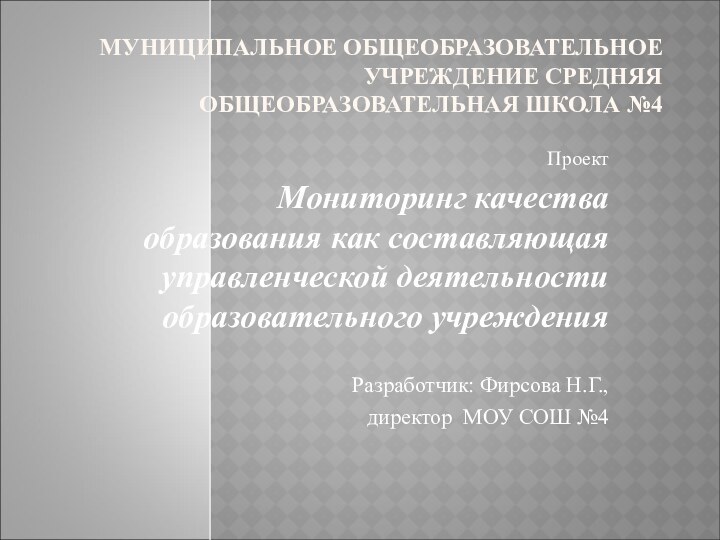 МУНИЦИПАЛЬНОЕ ОБЩЕОБРАЗОВАТЕЛЬНОЕ УЧРЕЖДЕНИЕ СРЕДНЯЯ ОБЩЕОБРАЗОВАТЕЛЬНАЯ ШКОЛА №4ПроектМониторинг качества образования как составляющая управленческой