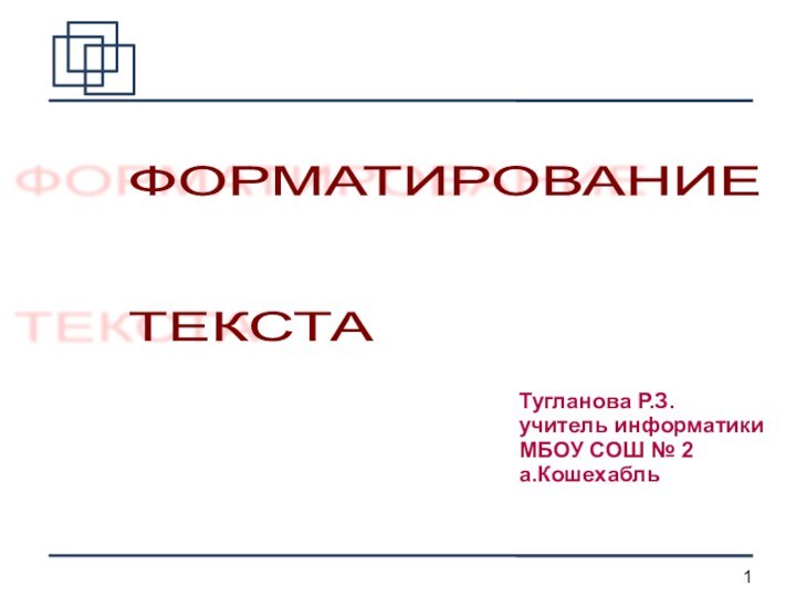 Тугланова Р.З.учитель информатикиМБОУ СОШ № 2а.КошехабльФОРМАТИРОВАНИЕ     ТЕКСТА