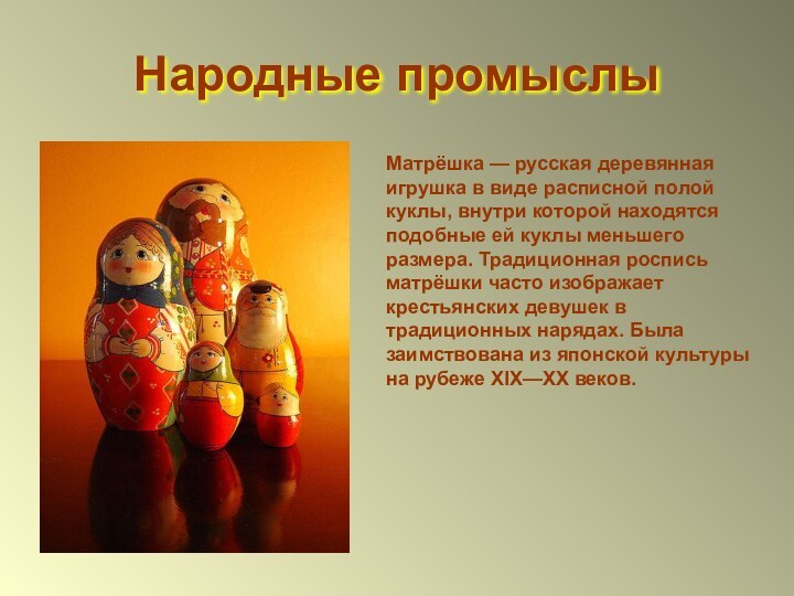 Народные промыслыМатрёшка — русская деревянная игрушка в виде расписной полой куклы, внутри