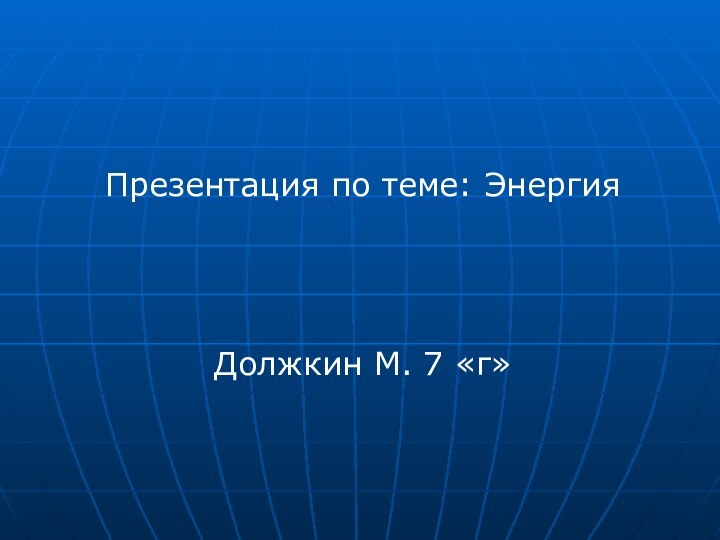 Презентация по теме: ЭнергияДолжкин М. 7 «г»