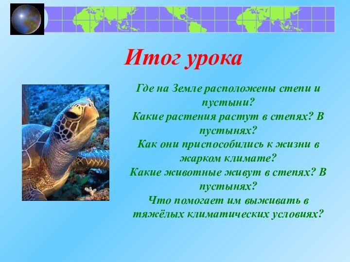 Итог урокаГде на Земле расположены степи и пустыни?Какие растения растут в степях?