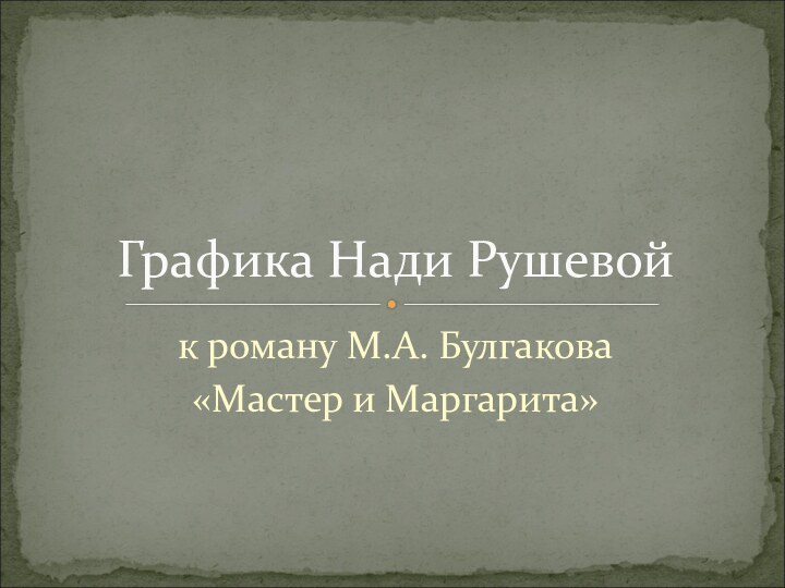 к роману М.А. Булгакова «Мастер и Маргарита»Графика Нади Рушевой