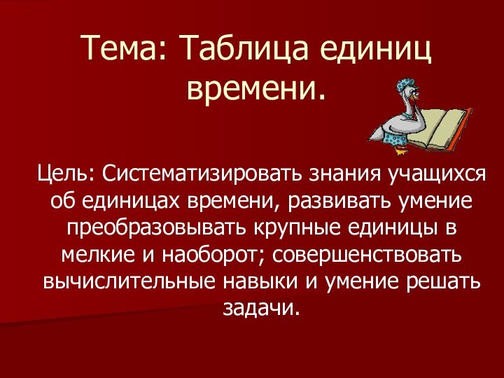 Тема: Таблица единиц времени.Цель: Систематизировать знания учащихся об единицах времени, развивать умение