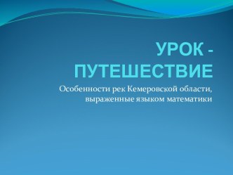 Бинарный урок география + математика по теме Особенности рек Кемеровской области, выраженные языком математики.