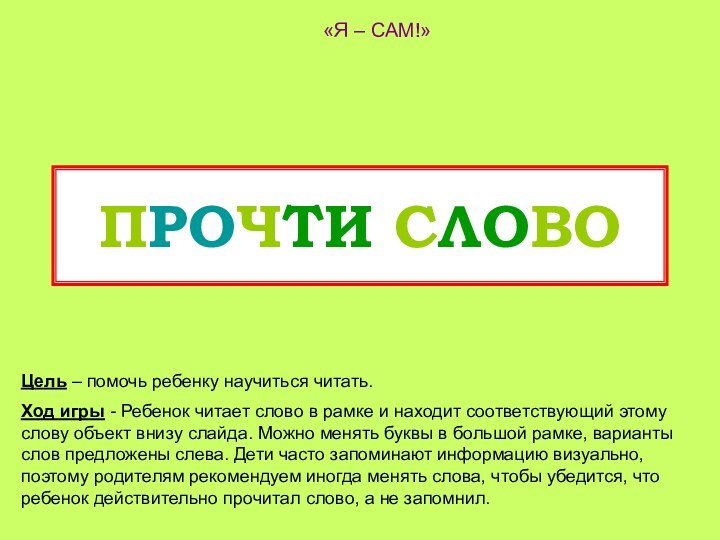 ПРОЧТИ СЛОВО «Я – САМ!»Цель – помочь ребенку научиться читать. Ход игры