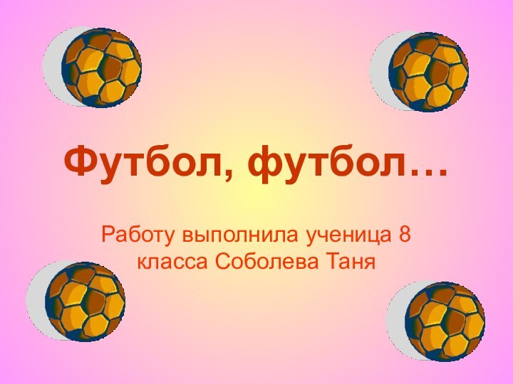 Футбол, футбол…Работу выполнила ученица 8 класса Соболева Таня