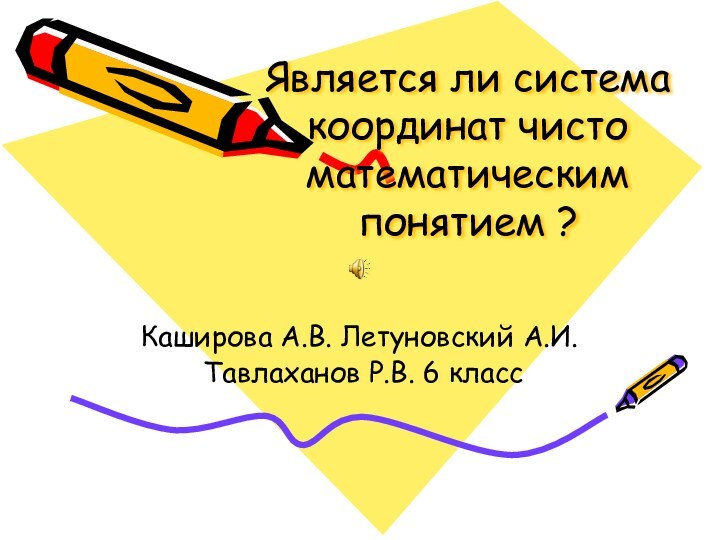 Является ли система координат чисто математическим понятием ?  Каширова А.В. Летуновский А.И. Тавлаханов Р.В. 6 класс