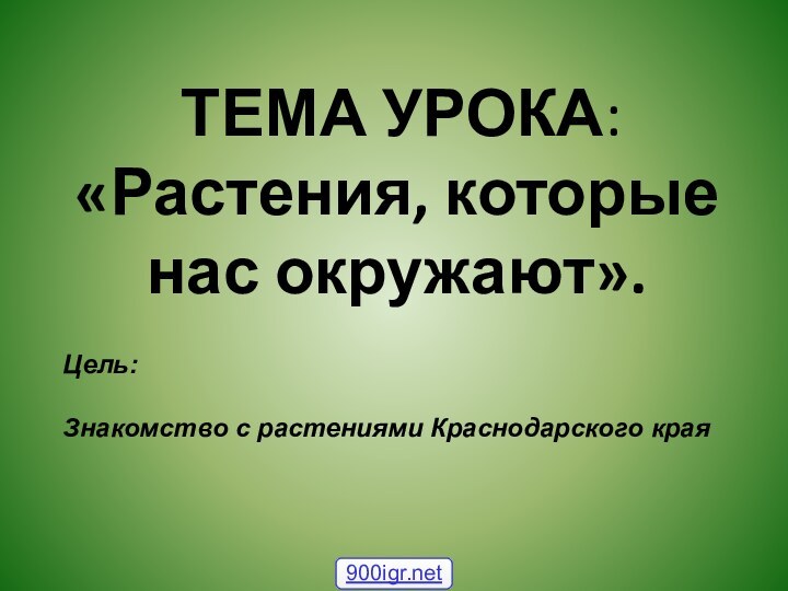 ТЕМА УРОКА: «Растения, которые нас окружают».   Цель:   Знакомство