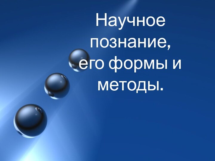 Научное познание,  его формы и методы.Научное познание,  его формы и методы.