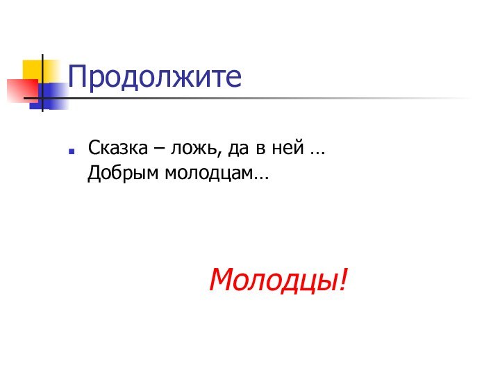 Продолжите Сказка – ложь, да в ней …  Добрым молодцам…Молодцы!