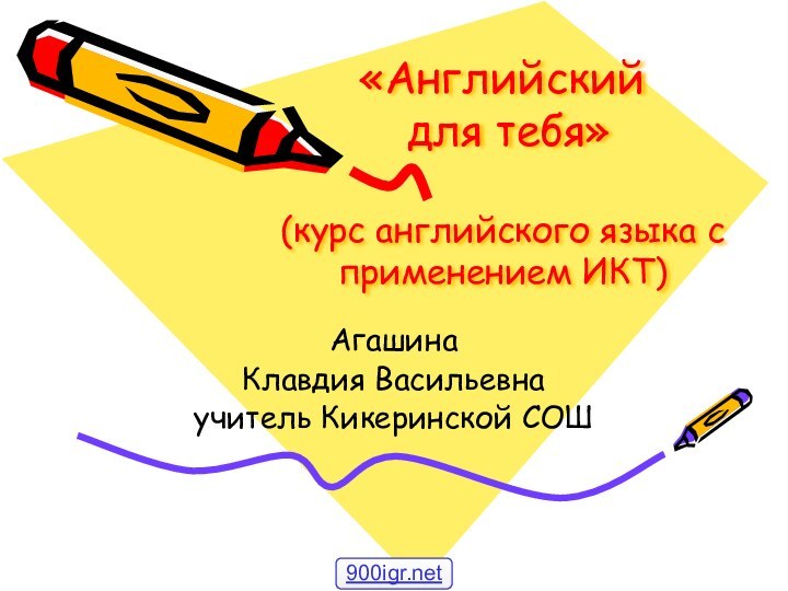 «Английский  для тебя»  (курс английского языка с применением ИКТ)АгашинаКлавдия Васильевнаучитель Кикеринской СОШ