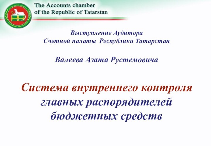 Выступление АудитораСчетной палаты Республики Татарстан Валеева Азата Рустемовича Система внутреннего контроля главных распорядителейбюджетных средств