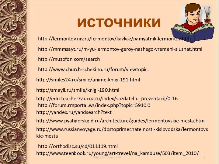 источникиhttp://yandex.ru/yandsearch?texthttp://edu-teacherzv.ucoz.ru/index/sozdatelju_prezentacij/0-16http://muzofon.com/searchhttp://smiles24.ru/smile/anime-knigi-191.htmlhttp://smayli.ru/smile/knigi-190.htmlhttp://www.pyatigorskgid.ru/architecture/guides/lermontovskie-mesta.htmlhttp://www.russianvoyage.ru/dostoprimechatelnosti-kislovodska/lermontovskie-mestahttp://www.teenbook.ru/young/art-trevel/na_kambuze/503/item_2010/http://forum.rmportal.ws/index.php?topic=5910.0http://mmmsayt.ru/m-yu-lermontov-geroy-nashego-vremeni-slushat.htmlhttp://www.church-schekino.ru/forum/viewtopic.http://orthodisc.su/cd/011119.htmlhttp://lermontov.niv.ru/lermontov/kavkaz/pamyatnik-lermontov.htm