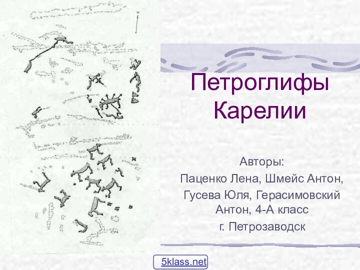 Петроглифы КарелииАвторы:Паценко Лена, Шмейс Антон,Гусева Юля, Герасимовский Антон, 4-А классг. Петрозаводск