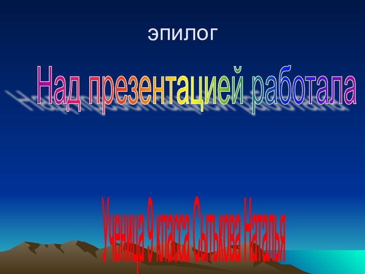 эпилогНад презентацией работала Ученица 9 класса Сытькова Наталья