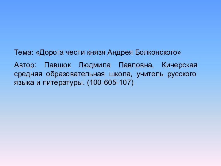 Тема: «Дорога чести князя Андрея Болконского»Автор: Павшок Людмила Павловна, Кичерская средняя образовательная