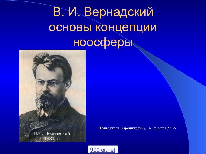 В. И. Вернадский основы концепции ноосферыВыполнила: Зарочинцева Д. А. группа № 35